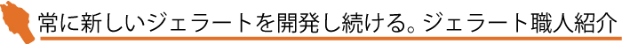 常に新しいジェラートを開発し続ける。ジェラート職人紹介。