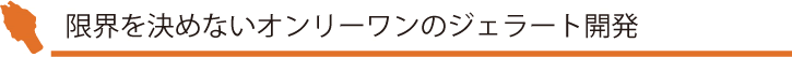 限界を決めないオンリーワンのジェラート開発